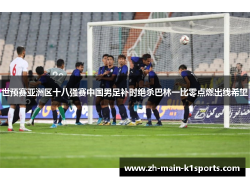 世预赛亚洲区十八强赛中国男足补时绝杀巴林一比零点燃出线希望