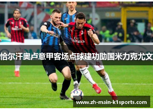 恰尔汗奥卢意甲客场点球建功助国米力克尤文